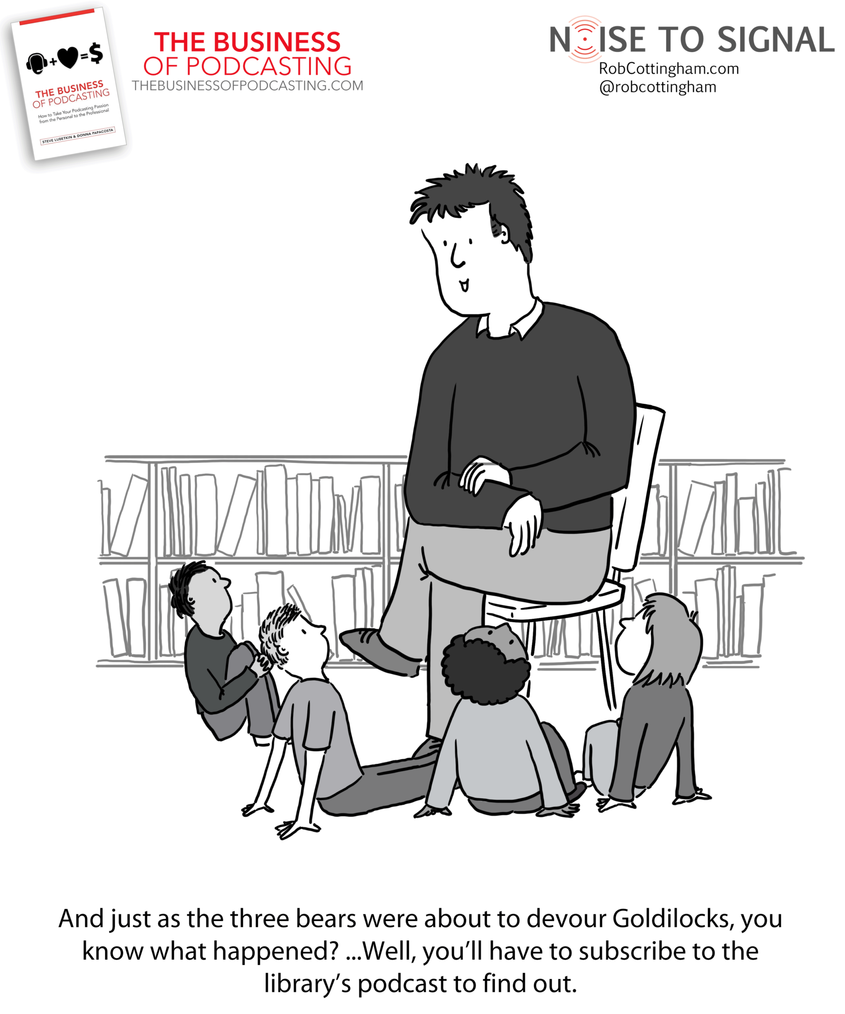 (storytime librarian to kids) And just as the three bears were about to devour Goldilocks, you know what happened? ...Well, you'll have to subscribe to the library's podcast to find out.