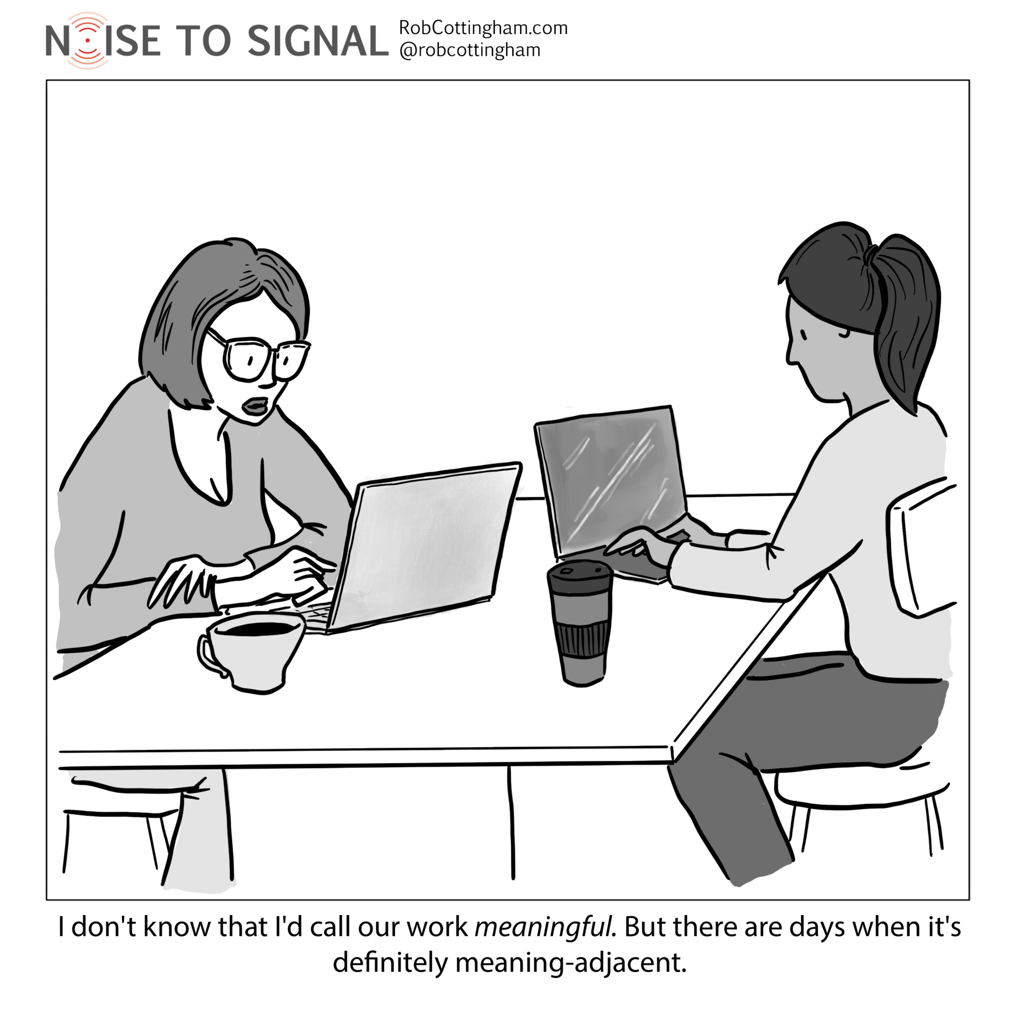 A person speaking to a coworker: "I don't know that I'd call our work meaningful. But there are definitely days when it's meaning-adjacent."